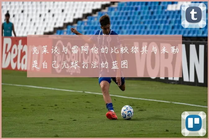 克莱谈与雷阿伦的比较称其与米勒是自己无球打法的蓝图